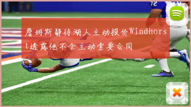 詹姆斯静待湖人主动报价Windhorst透露他不会主动索要合同