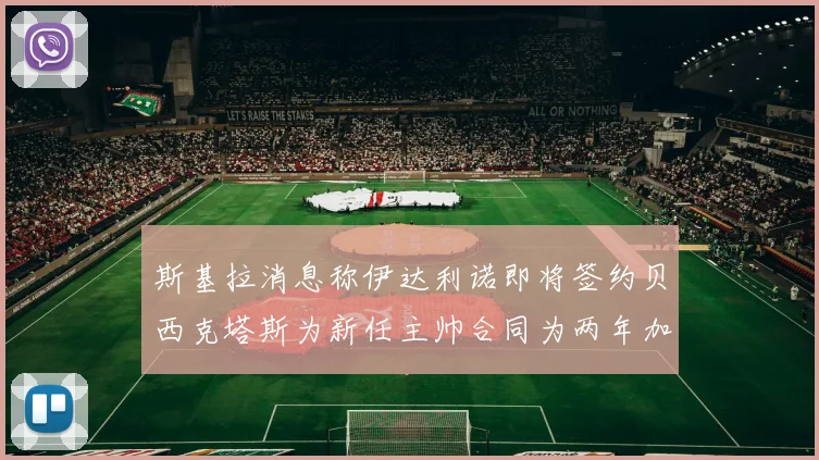 斯基拉消息称伊达利诺即将签约贝西克塔斯为新任主帅合同为两年加一年选项