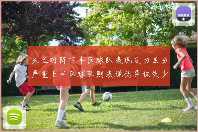 米兰对阵下半区球队表现乏力丢分严重上半区球队则表现优异仅失少量分数
