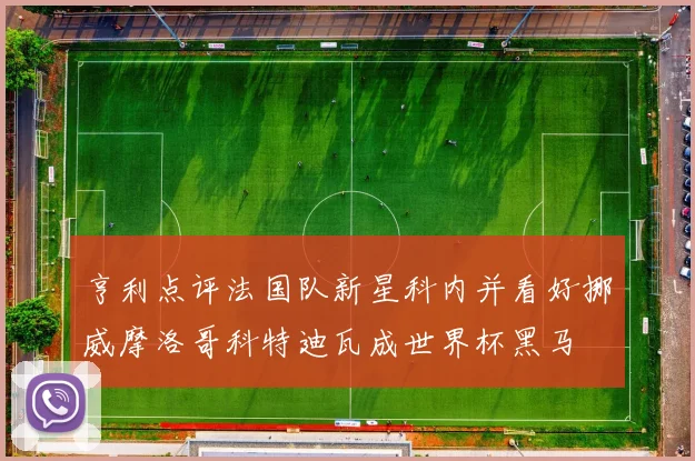 亨利点评法国队新星科内并看好挪威摩洛哥科特迪瓦成世界杯黑马