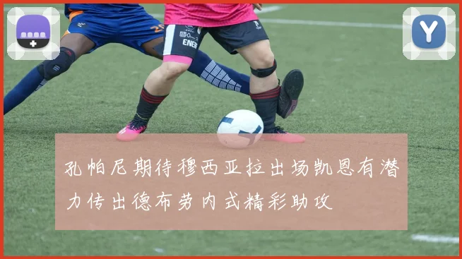 孔帕尼期待穆西亚拉出场凯恩有潜力传出德布劳内式精彩助攻