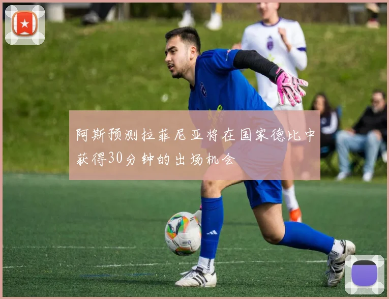 阿斯预测拉菲尼亚将在国家德比中获得30分钟的出场机会