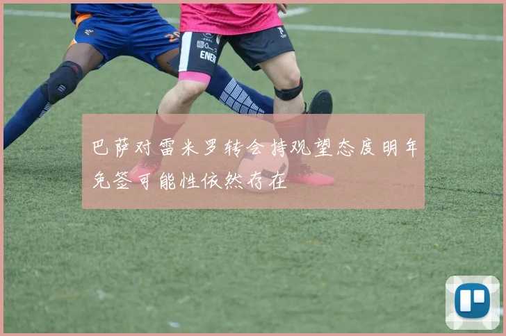 巴萨对雷米罗转会持观望态度明年免签可能性依然存在